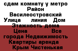 сдам комнату у метро › Район ­ Василеостровский › Улица ­ 11линия › Дом ­ 62 › Этажность дома ­ 6 › Цена ­ 12 000 - Все города Недвижимость » Квартиры аренда   . Крым,Чистенькая